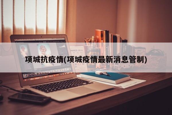 项城抗疫情(项城疫情最新消息管制)