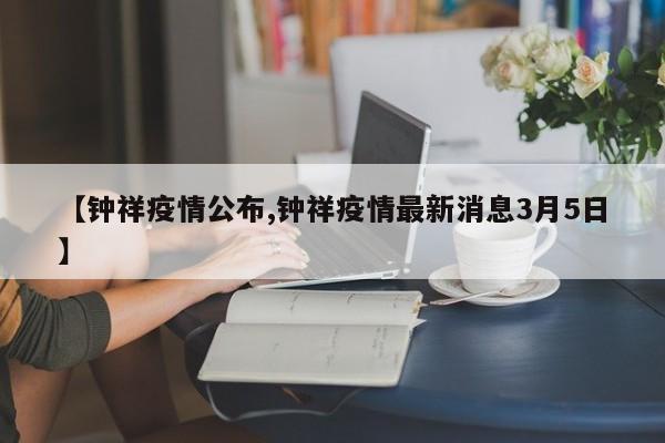 【钟祥疫情公布,钟祥疫情最新消息3月5日】