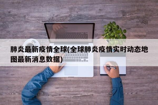 肺炎最新疫情全球(全球肺炎疫情实时动态地图最新消息数据)